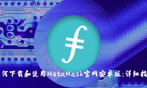 如何下载和使用MetaMask官网安卓版：详细指南