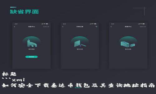标题
```xml
如何安全下载泰达币钱包及其查询地址指南