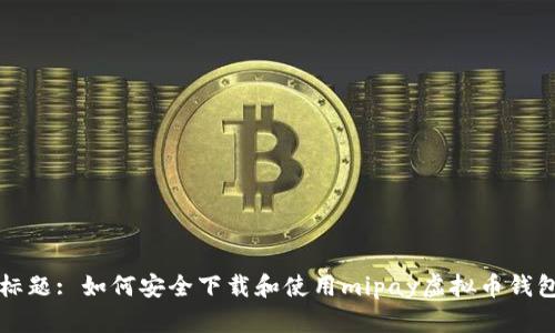 标题: 如何安全下载和使用mipay虚拟币钱包