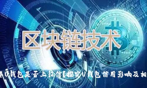 2021年U钱包是否上征信？探究U钱包信用影响及相关问题