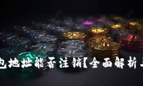 虚拟币钱包地址能否注销？全面解析与使用指南