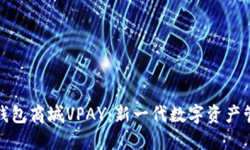 区块链交易所钱包商城VPAY：新一代数字资产管理平台的崛起