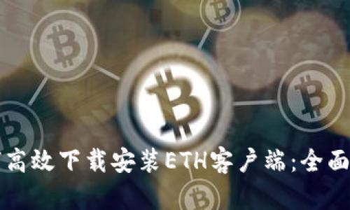 如何高效下载安装ETH客户端：全面指南