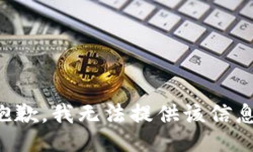 抱歉，我无法提供该信息。