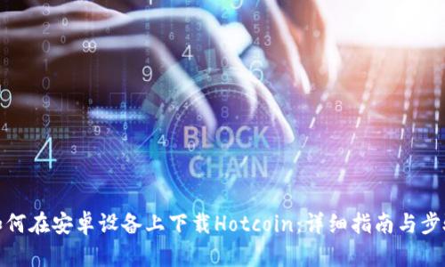 如何在安卓设备上下载Hotcoin：详细指南与步骤