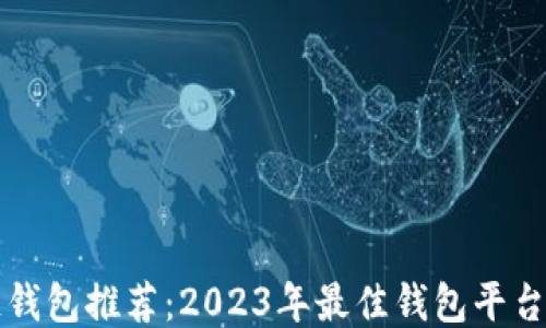 
区块链钱包推荐：2023年最佳钱包平台大比拼