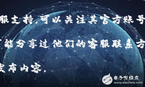 关于“bitpie钱包客服的电话是多少号码”，我无法提供实时的客服电话或联系方式。一般情况下，您可以通过以下途径找到bitpie钱包的客服信息：

1. **官方网站**：访问 bitpie 的官方网站，通常在