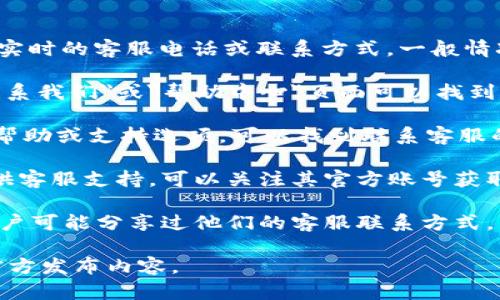 关于“bitpie钱包客服的电话是多少号码”，我无法提供实时的客服电话或联系方式。一般情况下，您可以通过以下途径找到bitpie钱包的客服信息：

1. **官方网站**：访问 bitpie 的官方网站，通常在