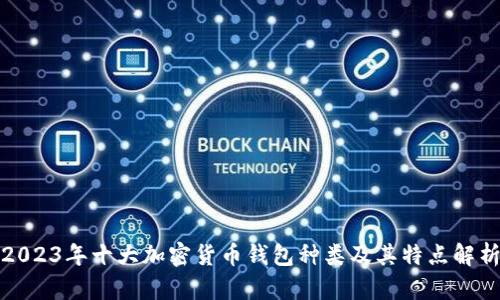 2023年十大加密货币钱包种类及其特点解析