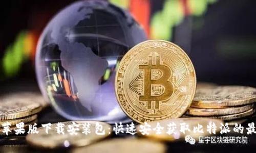 比特派苹果版下载安装包：快速安全获取比特派的最佳指南