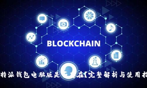 比特派钱包电脑版是否存在？完整解析与使用指南