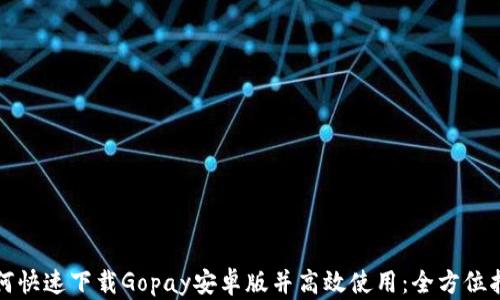 
如何快速下载Gopay安卓版并高效使用：全方位指南