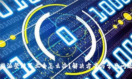 : 比特派登陆不上去怎么办？解决方案与常见问题解析