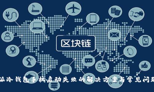 比特派冷钱包手机启动失败的解决方案与常见问题解析