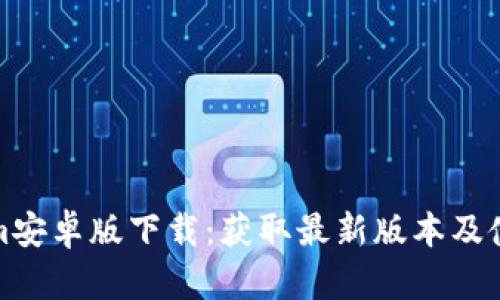 Tokenim安卓版下载：获取最新版本及使用指南