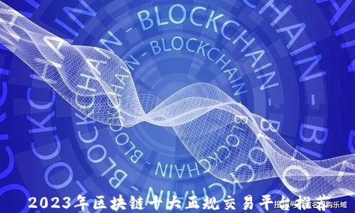 
2023年区块链十大正规交易平台推荐