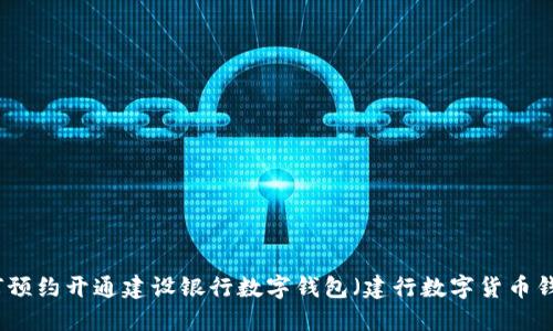 如何预约开通建设银行数字钱包（建行数字货币钱包）