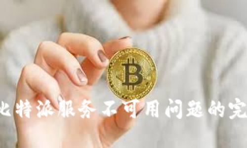  解决比特派服务不可用问题的完全指南