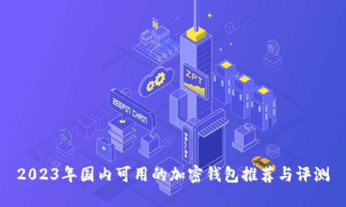 2023年国内可用的加密钱包推荐与评测