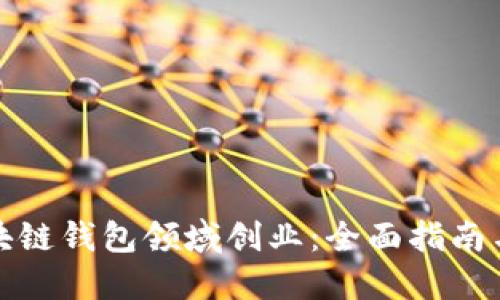 如何在区块链钱包领域创业：全面指南与成功策略