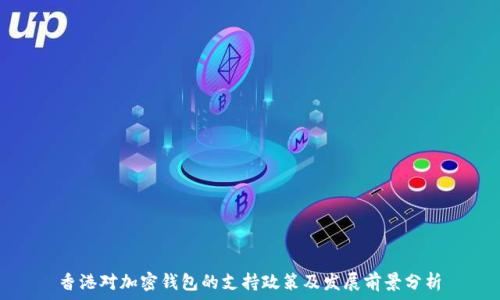   
香港对加密钱包的支持政策及发展前景分析