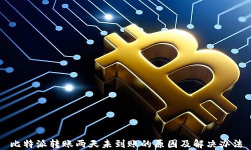 
比特派转账两天未到账的原因及解决办法