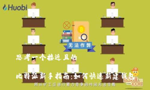 思考一个接近且的

比特派新手指南：如何快速新建钱包