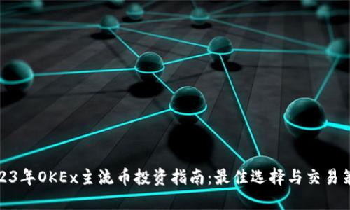 2023年OKEx主流币投资指南：最佳选择与交易策略