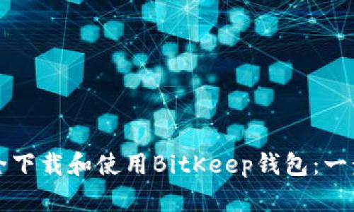 如何安全下载和使用BitKeep钱包：一步步指南