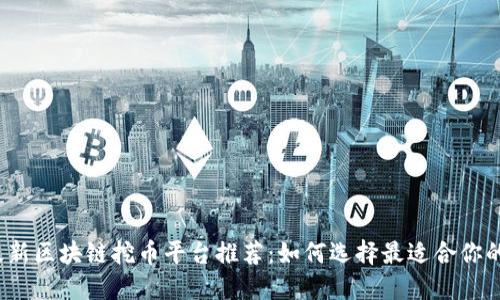 2023年最新区块链挖币平台推荐：如何选择最适合你的挖矿方式