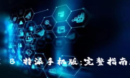 轻松下载与安装 B 特派手机版：完整指南和常见问题解答