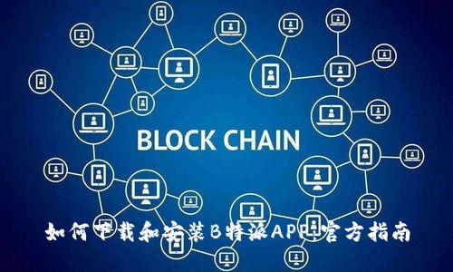 如何下载和安装B特派APP：官方指南