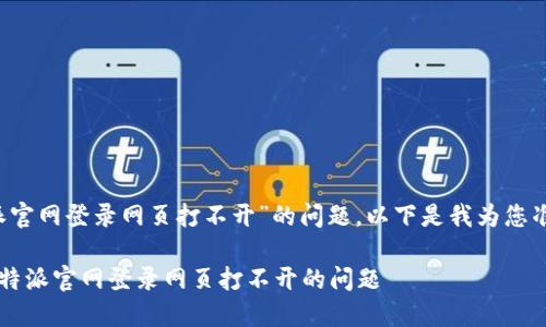 关于“b特派官网登录网页打不开”的问题，以下是我为您准备的内容：

如何解决b特派官网登录网页打不开的问题
