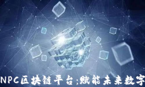 
探索NPC区块链平台：赋能未来数字经济