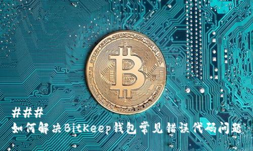 ### 
如何解决BitKeep钱包常见错误代码问题