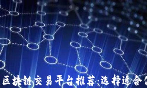 2023年最佳区块链交易平台推荐:选择适合你的投资助手