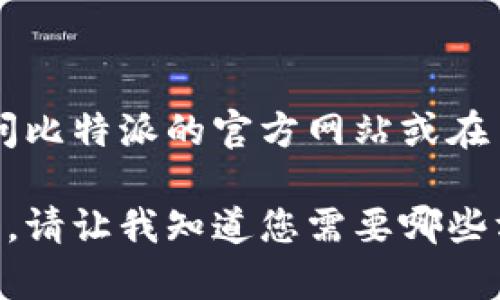 我无法直接提供比特派或任何其他应用程序的官方下载链接。不过，您可以访问比特派的官方网站或在主流应用商店（如App Store或Google Play）中搜索“比特派”来下载应用程序。

如需获取更多信息或了解比特派的功能，我可以提供一些背景知识和使用指南。请让我知道您需要哪些方面的帮助！