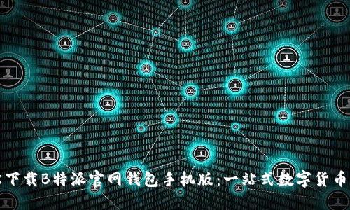 轻松下载B特派官网钱包手机版：一站式数字货币管理