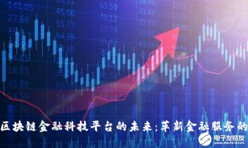 探索区块链金融科技平台的未来:革新金融服务的关键