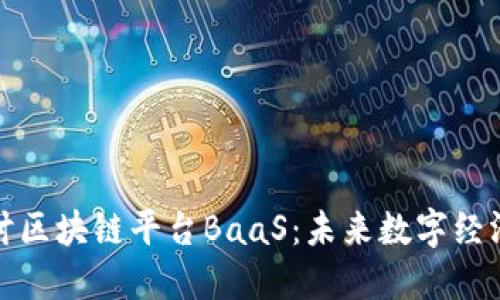 深入探讨区块链平台BaaS：未来数字经济的选择